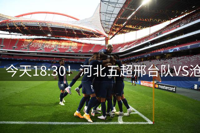 今天18:30！河北五超邢台队VS沧州队