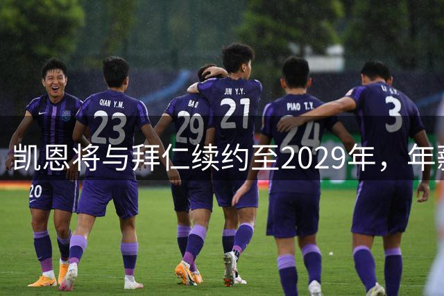 凯恩将与拜仁续约至2029年，年薪保持2500万欧元