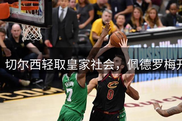 切尔西轻取皇家社会，佩德罗梅开二度助胜