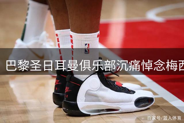 巴黎圣日耳曼俱乐部沉痛悼念梅西父亲豪尔赫辞世