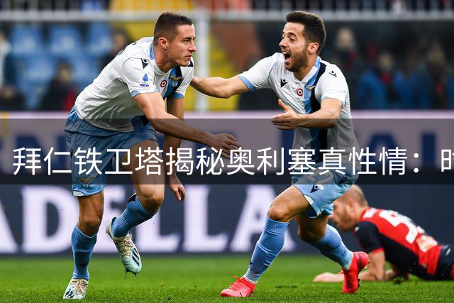 拜仁铁卫塔揭秘奥利塞真性情：时尚达人内向性格遭误解