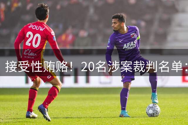 接受性贿赂！20名涉案裁判名单：亚洲第一名哨 日本2主裁+香港1人