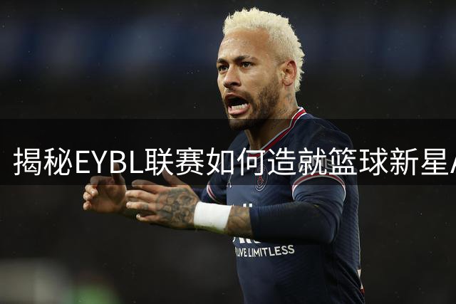 揭秘EYBL联赛如何造就篮球新星AJ迪班萨的传奇之路