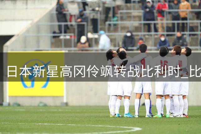 日本新星高冈伶飒转战比利时 比乙艾斯登喜迎亚洲双枪