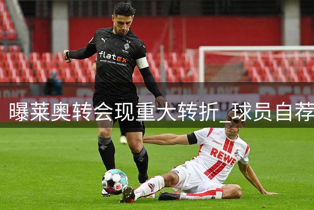曝莱奥转会现重大转折 球员自荐曼联遇薪资瓶颈