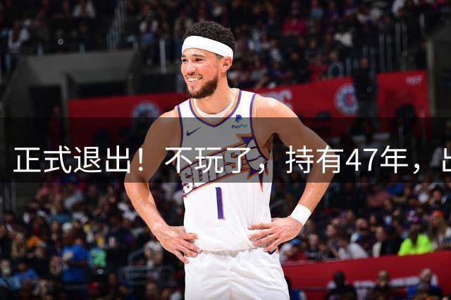 正式退出！不玩了，持有47年，出售湖人17.8%股份，珍妮赚到多少？