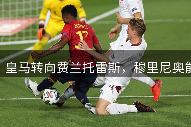 皇马转向费兰托雷斯，穆里尼奥能否复仇巴萨？