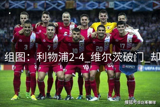 组图：利物浦2-4 维尔茨破门 却遭让二追四