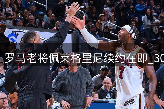 罗马老将佩莱格里尼续约在即 30岁队长将开启效力红狼第11季
