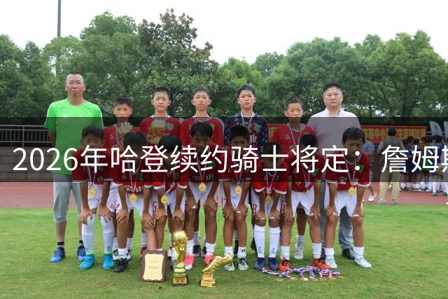 2026年哈登续约骑士将定：詹姆斯转投76人后薪资空间告急